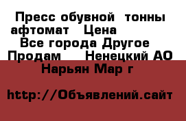 Пресс обувной8 тонны афтомат › Цена ­ 80 000 - Все города Другое » Продам   . Ненецкий АО,Нарьян-Мар г.